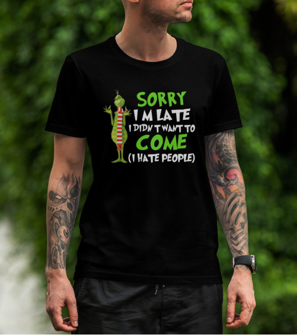 Grinch Sorry I'm Late I Didn't Want To Come I Hate People T-Shirt