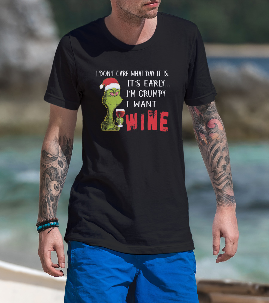 I Don't Care What Day It Is It's Early I'm Grumpy I Want Wine Grinch T-Shirt
