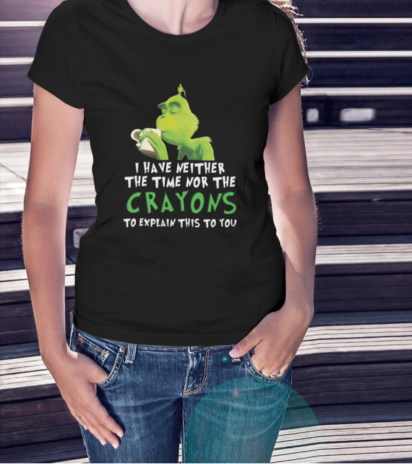 I Have Neither The Time Nor The Crayons To Explain This To You Grinch Green Character Holding Coffee Cup T-Shirt