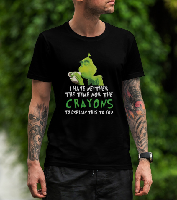 I Have Neither The Time Nor The Crayons To Explain This To You Grinch Green Character Holding Coffee Cup T-Shirt