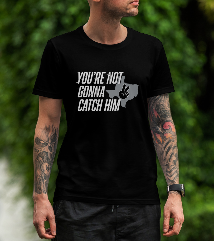 You're Not Gonna Catch Him Texas Peace Sign T-Shirt