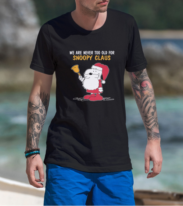 We Are Never Too Old For Snoopy In Santa Claus Outfit Holding Christmas Bell T-Shirt