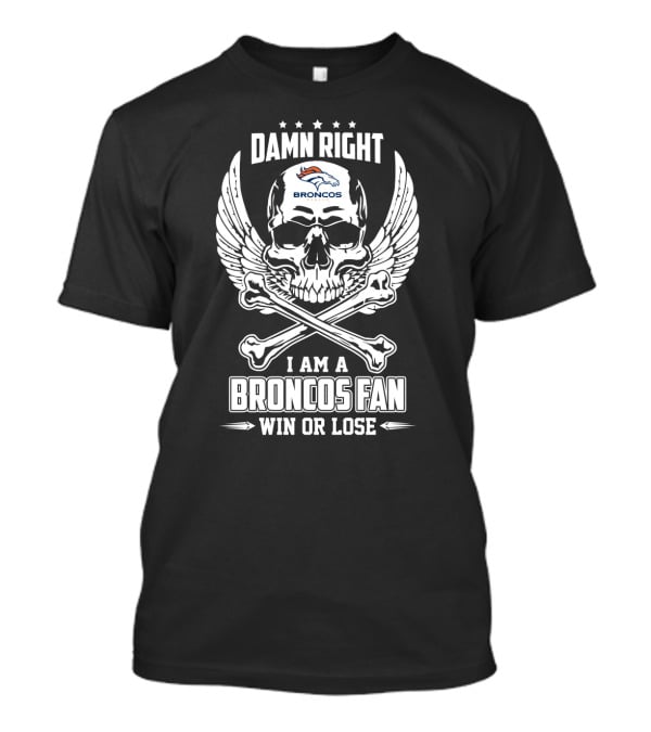 Damn Right I Am A Broncos Fan Win Or Lose T-Shirt