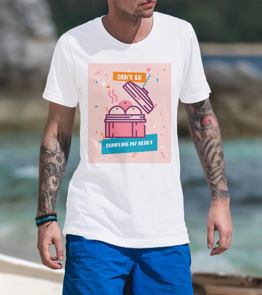 Don't Go Dumpling My Heart T-Shirt