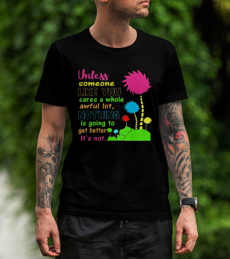 Unless Someone Like You Earth Day Cares Nothing Is Going To Get Better It's Not T-Shirt