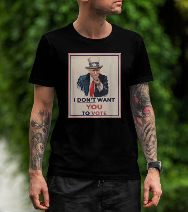 I DON'T WANT YOU TO VOTE Uncle Sam Parody With Political Figure In Hat And Suit T-Shirt