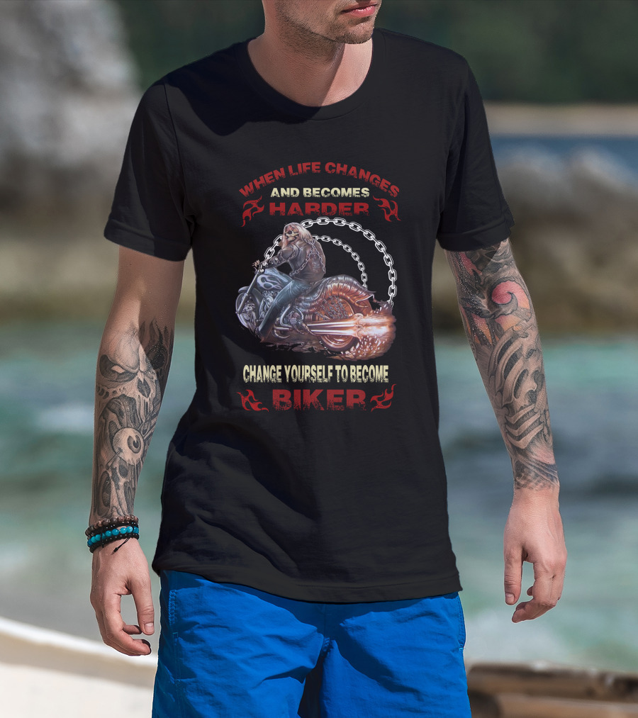 When Life Changes And Becomes Harder Change Yourself To Become Biker T-Shirt