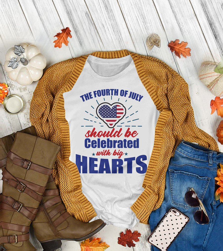 The Fourth of July Should Be Celebrated with Big Hearts T-Shirt