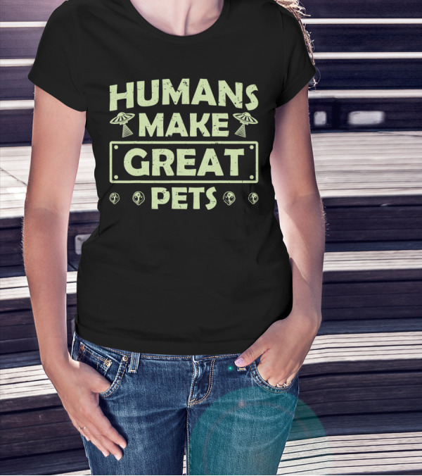 Humans Make Great Pets UFO Aliens T-Shirt
