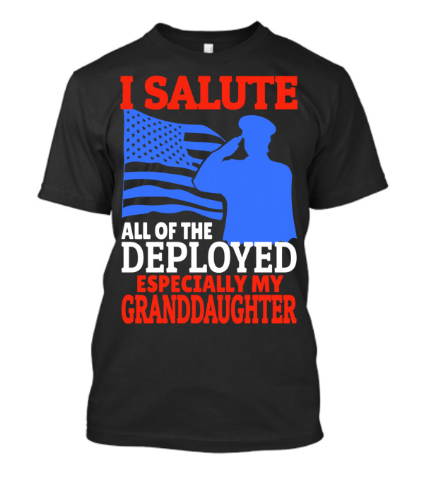 I Salute All Of The Deployed Especially My Granddaughter T-Shirt