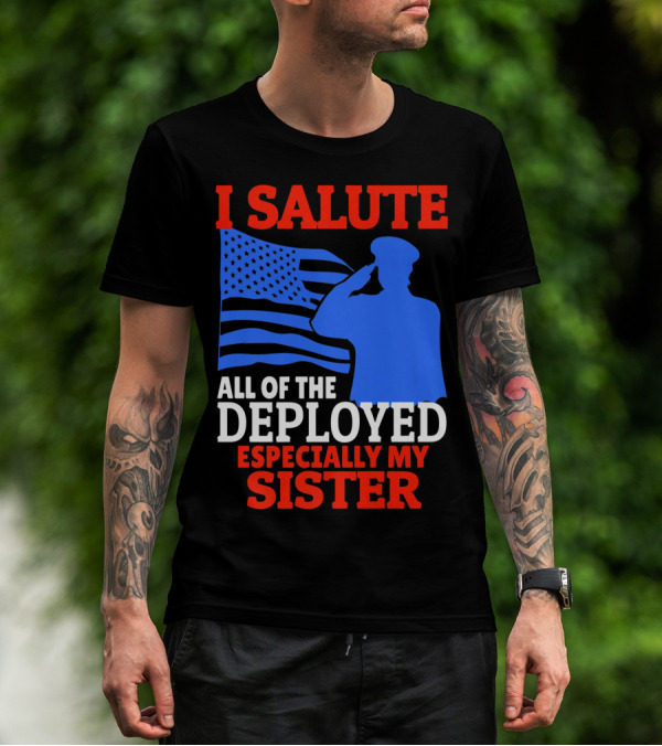 I Salute All Of The Deployed Especially My Sister T-Shirt