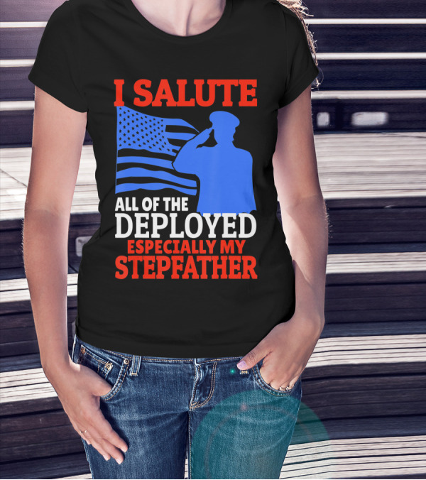 I Salute All Of The Deployed Especially My Stepfather T-Shirt