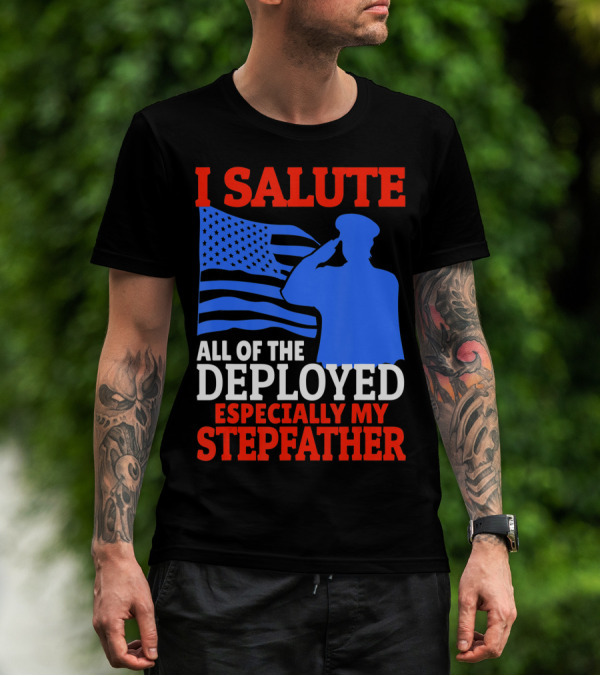 I Salute All Of The Deployed Especially My Stepfather T-Shirt