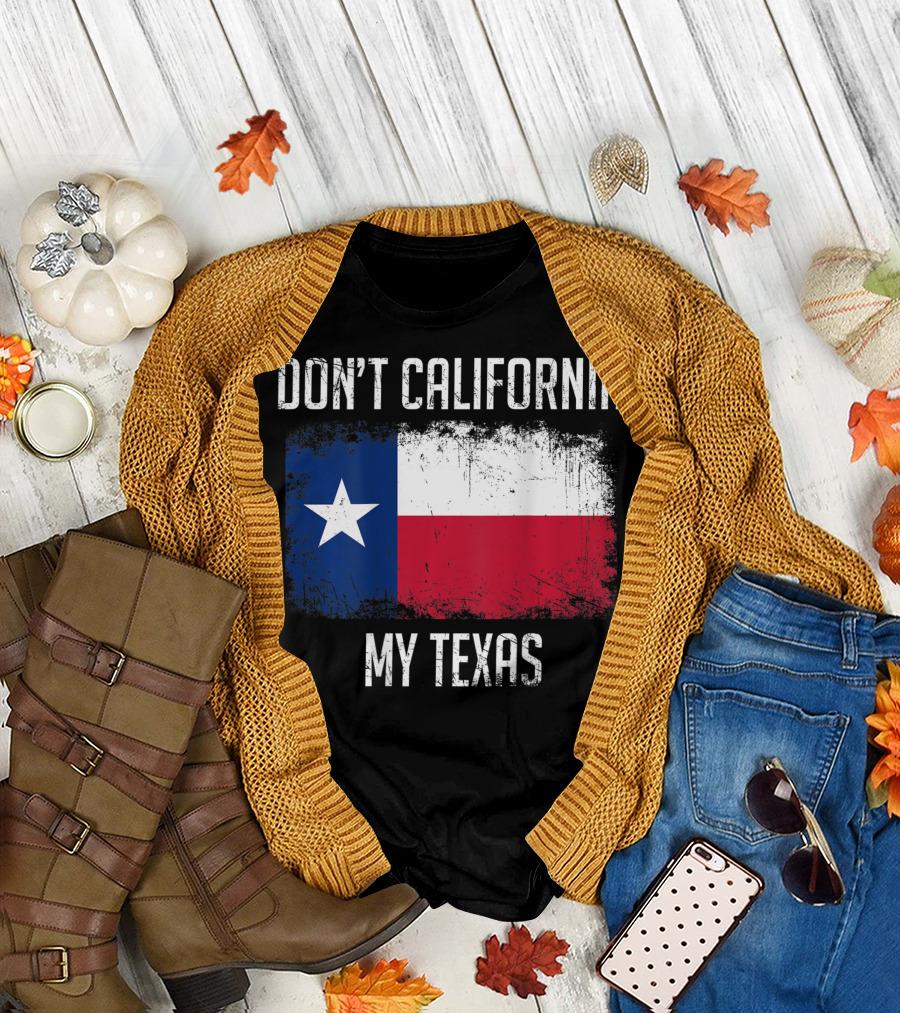 DON'T CALIFORNIA MY TEXAS FLAG LOVE TEXAS T-Shirt