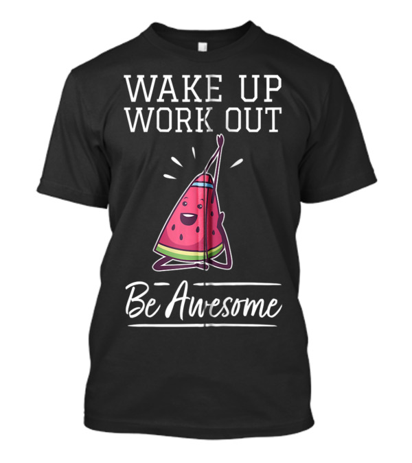 WAKE UP WORK OUT Be Awesome Watermelon Fitness Training Cardio T-Shirt