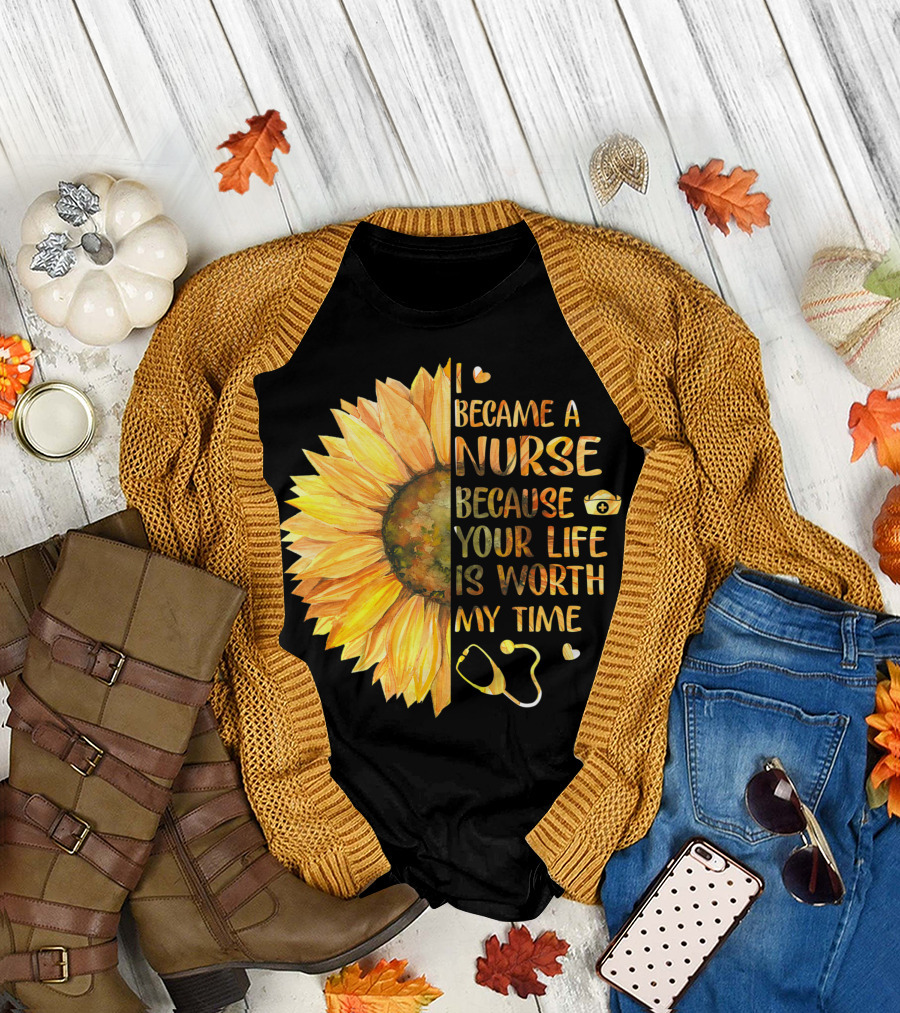I Became a Nurse Because Your Life Is Worth My Time Sunflower Stethoscope Heart T-Shirt