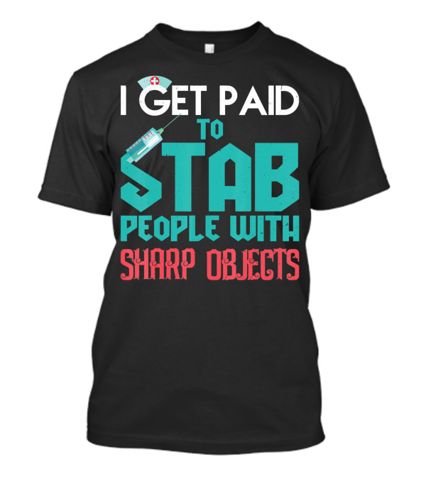 I Get Paid To Stab People With Sharp Objects Nurse T-Shirt