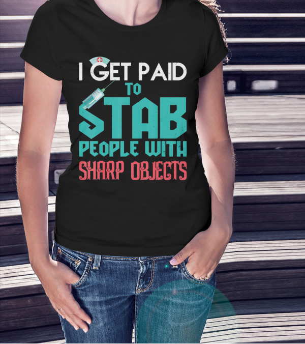 I Get Paid To Stab People With Sharp Objects Nurse T-Shirt