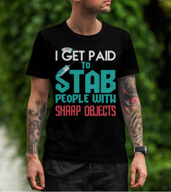 I Get Paid To Stab People With Sharp Objects Nurse T-Shirt