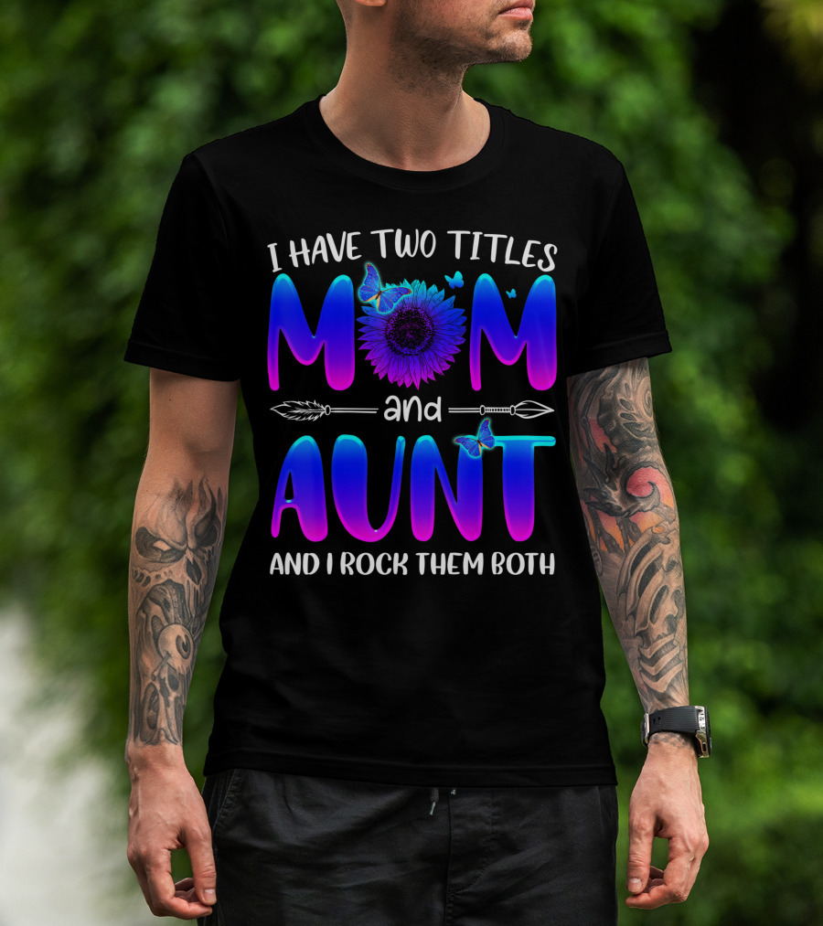I Have Two Titles Mom And Aunt Sunflower Butterfly Arrow And I Rock Them Both T-Shirt
