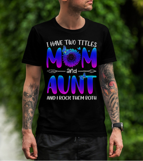 I Have Two Titles Mom And Aunt Sunflower Butterfly Arrow And I Rock Them Both T-Shirt