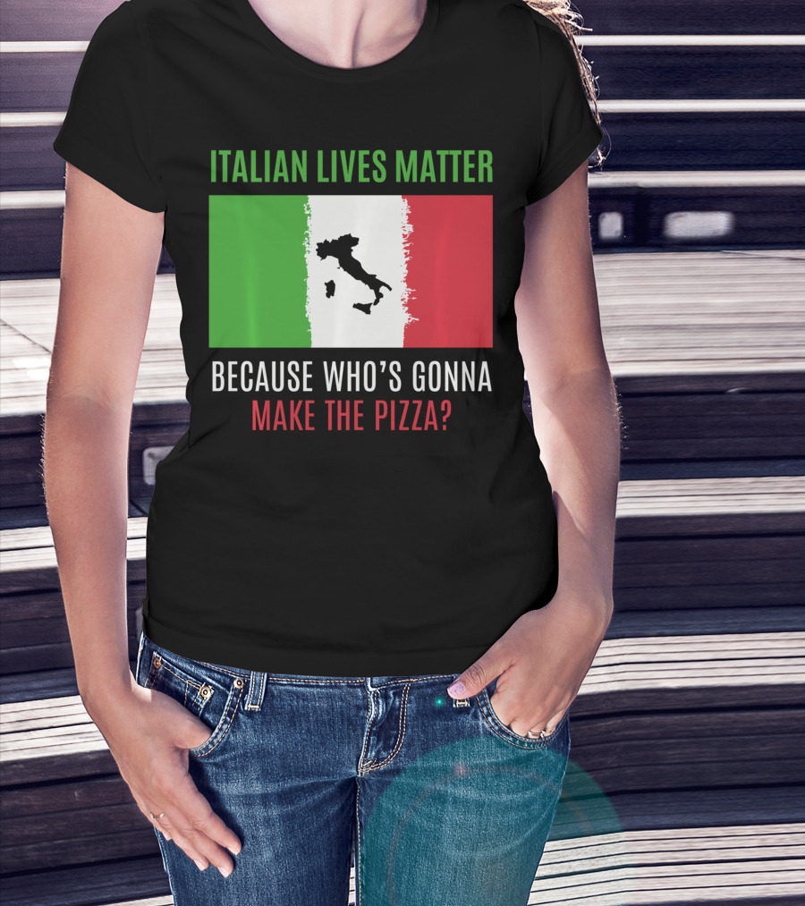 Italian Lives Matter Because Who's Gonna Make The Pizza? T-Shirt