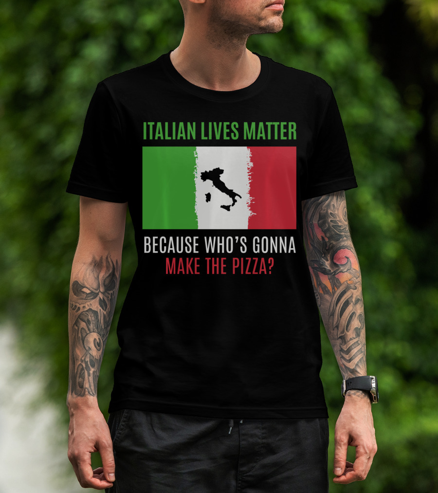 Italian Lives Matter Because Who's Gonna Make The Pizza? T-Shirt