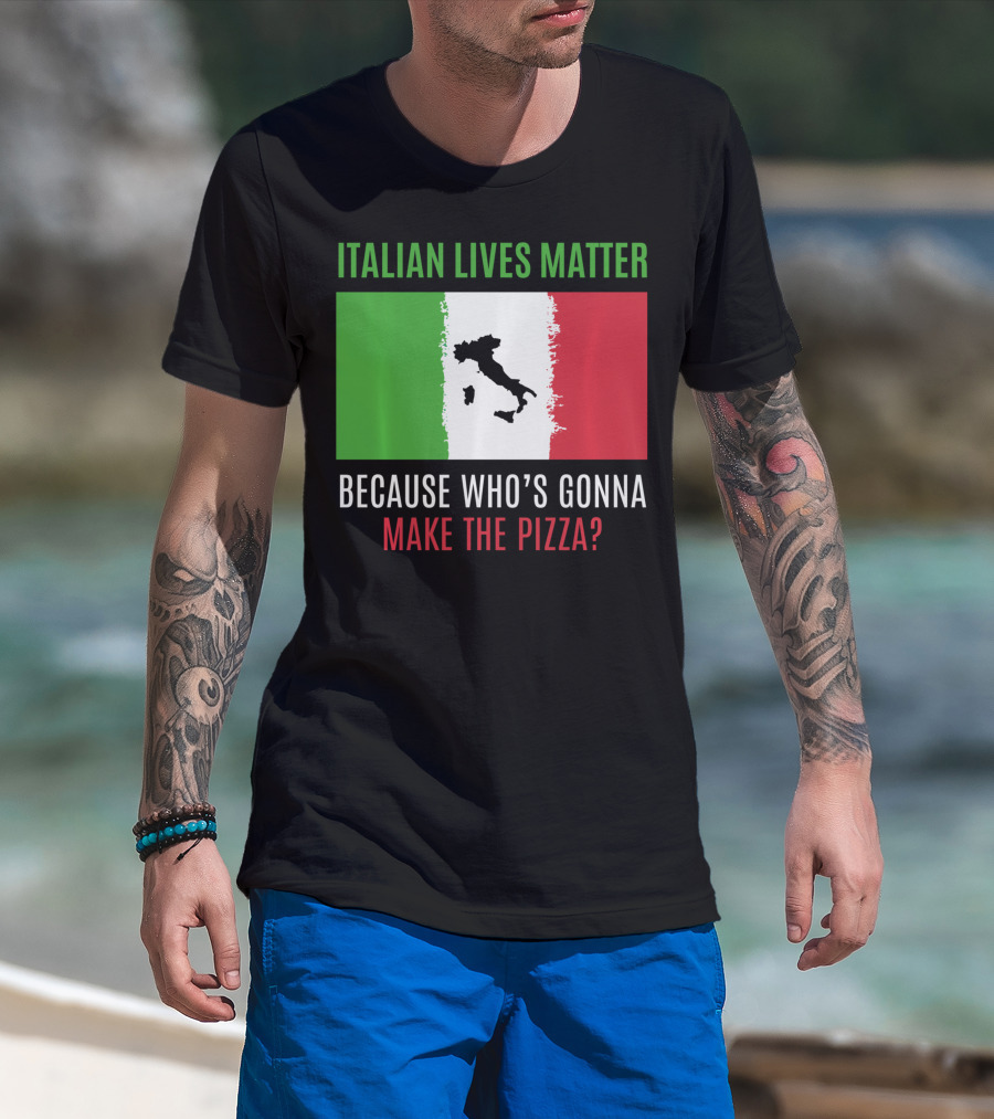 Italian Lives Matter Because Who's Gonna Make The Pizza? T-Shirt