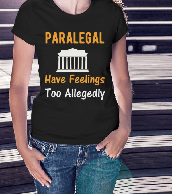 Paralegal Have Feelings Too Allegedly Courthouse T-Shirt
