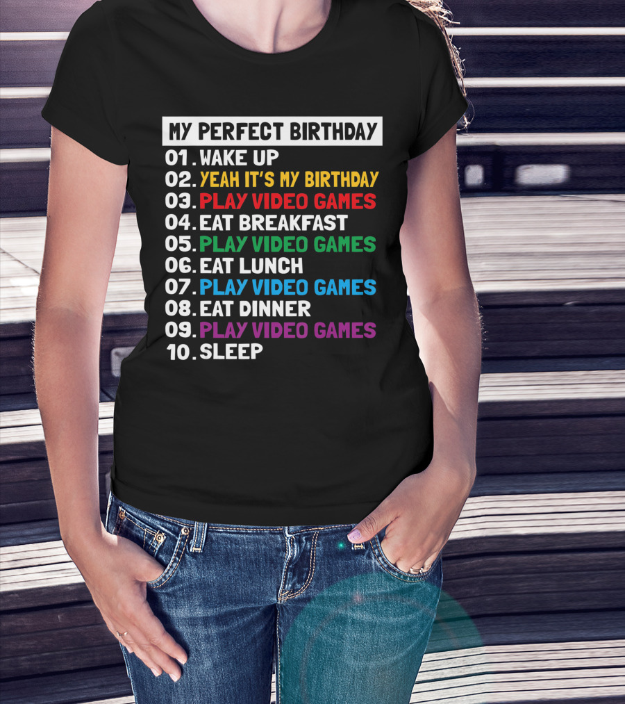 My Perfect Birthday Wake Up Yeah It's My Birthday Play Video Games Eat Breakfast Play Video Games Eat Lunch Play Video Games Eat Dinner Play Video Games Sleep T-Shirt