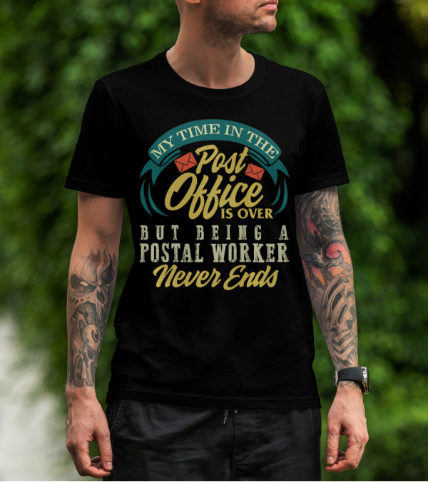 My Time In The Post Office Is Over But Being A Postal Worker Never Ends T-Shirt