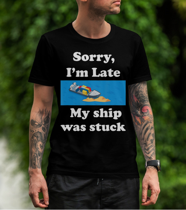 Sorry I'm Late My Ship Was Stuck T-Shirt