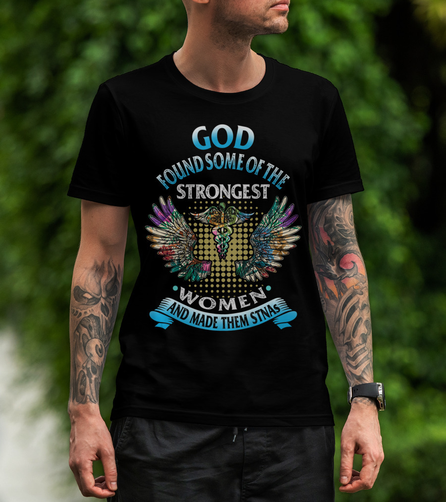 God Found Some Of The Strongest Women And Made Them STNAs T-Shirt