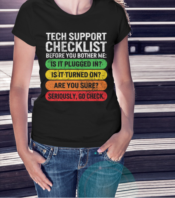 Tech Support Checklist Before You Bother Me: Is It Plugged In? Is It Turned On? Are You Sure? Seriously, Go Check T-Shirt