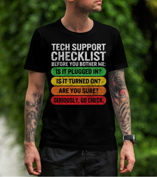 Tech Support Checklist Before You Bother Me: Is It Plugged In? Is It Turned On? Are You Sure? Seriously, Go Check T-Shirt