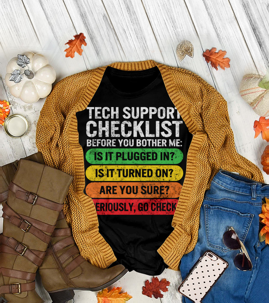 Tech Support Checklist Before You Bother Me: Is It Plugged In? Is It Turned On? Are You Sure? Seriously, Go Check T-Shirt