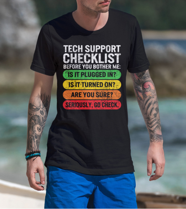 Tech Support Checklist Before You Bother Me: Is It Plugged In? Is It Turned On? Are You Sure? Seriously, Go Check T-Shirt