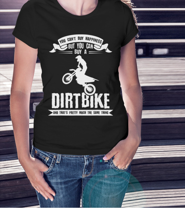 You Can't Buy Happiness But You Can Buy A Dirt Bike And That's Pretty Much The Same Thing T-Shirt