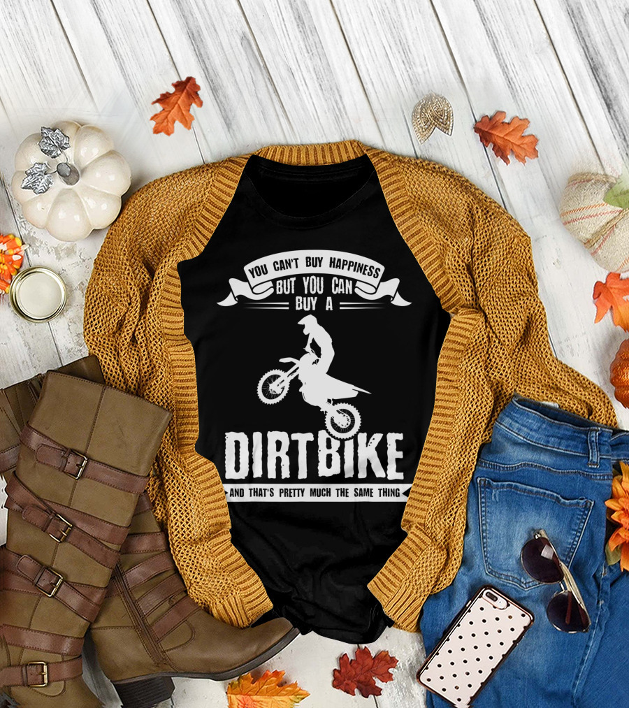 You Can't Buy Happiness But You Can Buy a Dirt Bike and That's Pretty Much the Same Thing T-Shirt
