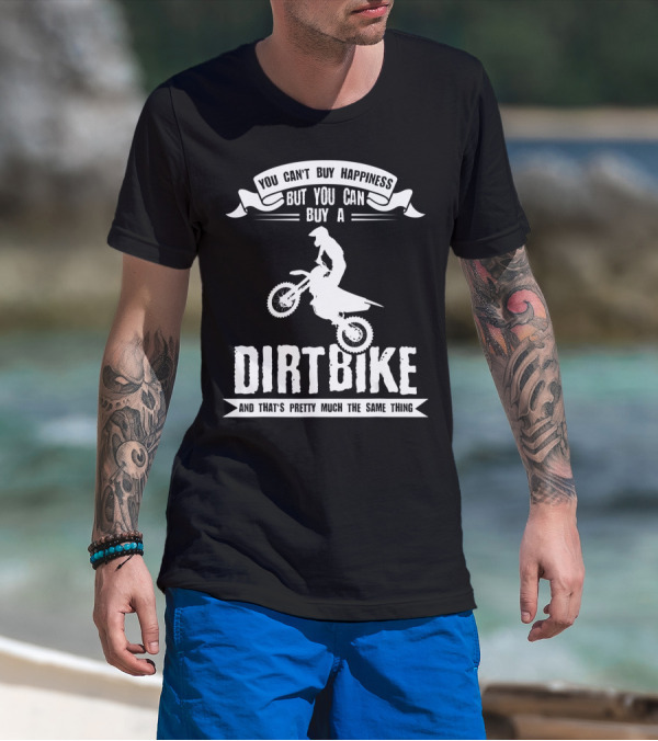You Can't Buy Happiness But You Can Buy A Dirt Bike And That's Pretty Much The Same Thing T-Shirt