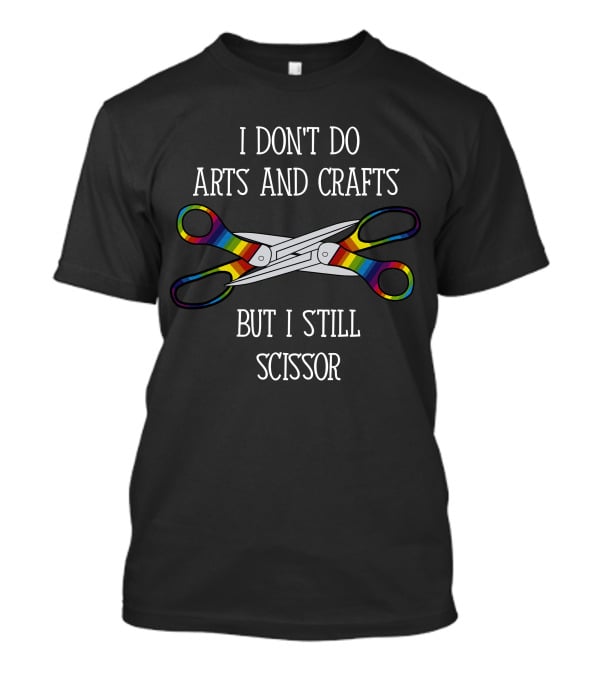 I Don't Do Arts And Crafts But I Still Scissor With Rainbow T-Shirt