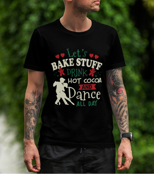 Let's Bake Stuff, Drink Hot Cocoa, And Dance All Day With Gingerbread Hearts T-Shirt