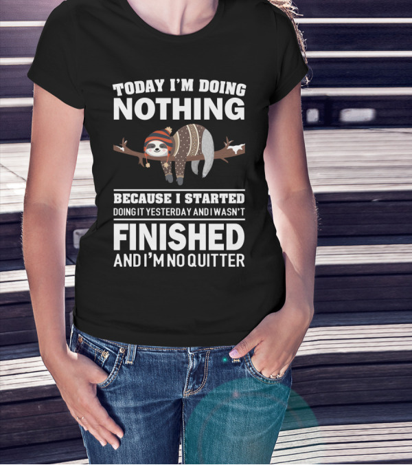 Today I'm Doing Nothing Because I Started Doing It Yesterday And I Wasn't Finished And I'm No Quitter T-Shirt