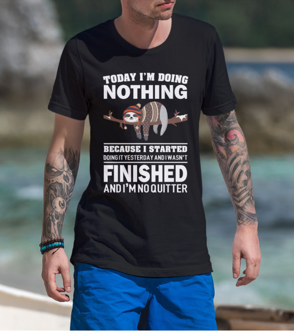 Today I'm Doing Nothing Because I Started Doing It Yesterday And I Wasn't Finished And I'm No Quitter T-Shirt