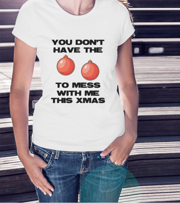 You Don’t Have The Christmas Balls To Mess With Me This Xmas T-Shirt