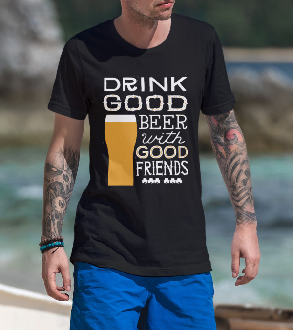 Drink Good Beer With Good Friends St. Patrick's Day T-Shirt