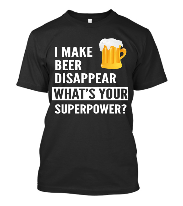 I Make Beer Disappear What's Your Superpower Beer Mug T-Shirt