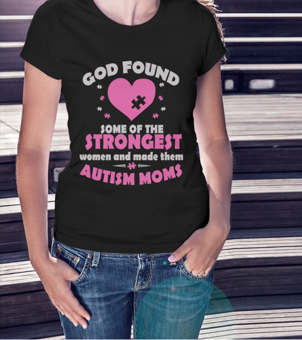 God Found Some Of The Strongest Women And Made Them Autism Moms T-Shirt