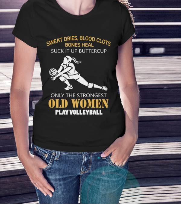 Sweat Dries Blood Clots Bones Heal Suck It Up Buttercup Only The Strongest Old Women Play Volleyball T-Shirt