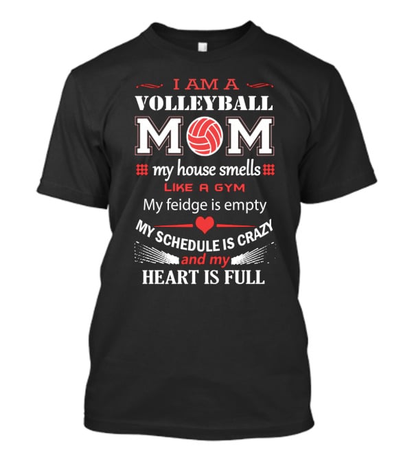 I Am A Volleyball Mom My House Smells Like A Gym My Fridge Is Empty My Schedule Is Crazy And My Heart Is Full T-Shirt
